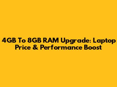 4GB To 8GB RAM Upgrade: Laptop Price & Performance Boost