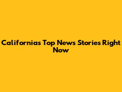 California's Top News Stories Right Now