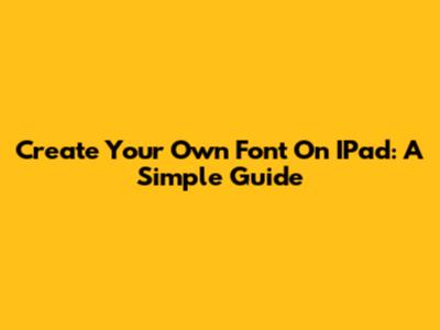 Create Your Own Font On IPad: A Simple Guide