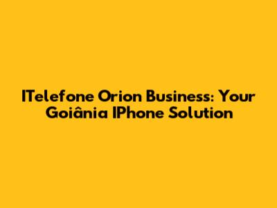 ITelefone Orion Business: Your Goiânia IPhone Solution