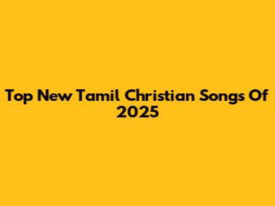 Top New Tamil Christian Songs Of 2025